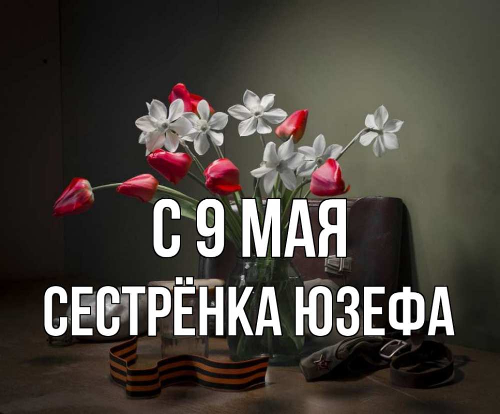 Открытка на каждый день с именем, Сестрёнка-Юзефа С 9 мая 9 мая Прикольная открытка с пожеланием онлайн скачать бесплатно 