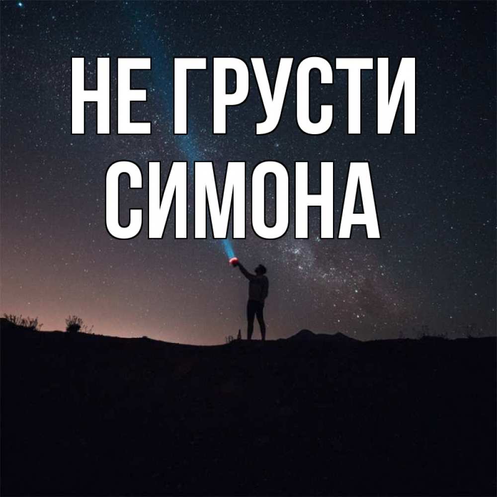 Открытка на каждый день с именем, Симона Не грусти луч света и млечный путь Прикольная открытка с пожеланием онлайн скачать бесплатно 