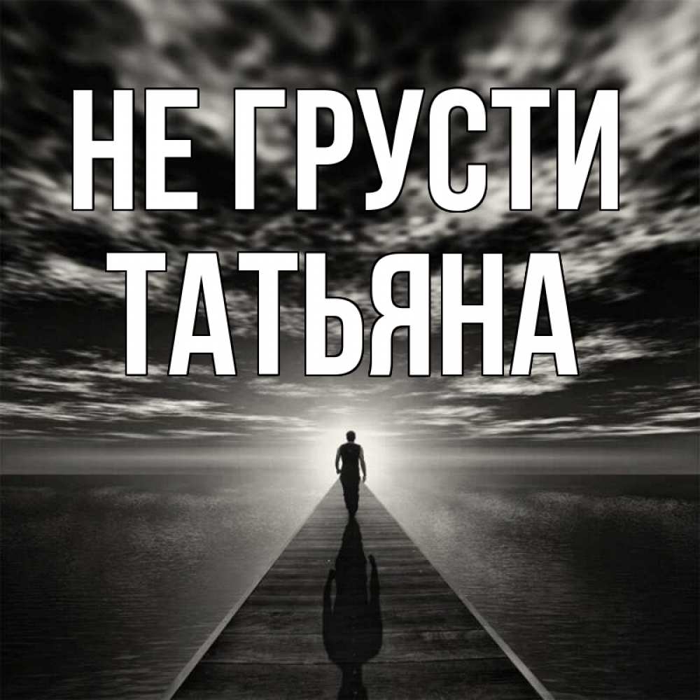 Открытка на каждый день с именем, Татьяна Не грусти человек Прикольная открытка с пожеланием онлайн скачать бесплатно 