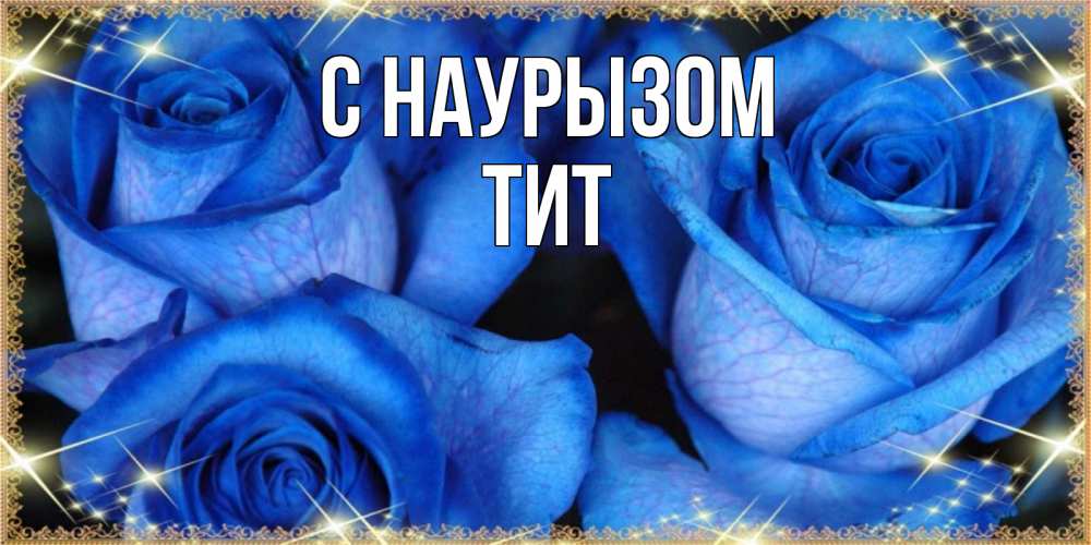 Открытка на каждый день с именем, Тит С наурызом красивые розы для милых дам на международный праздник весны наурыз Прикольная открытка с пожеланием онлайн скачать бесплатно 