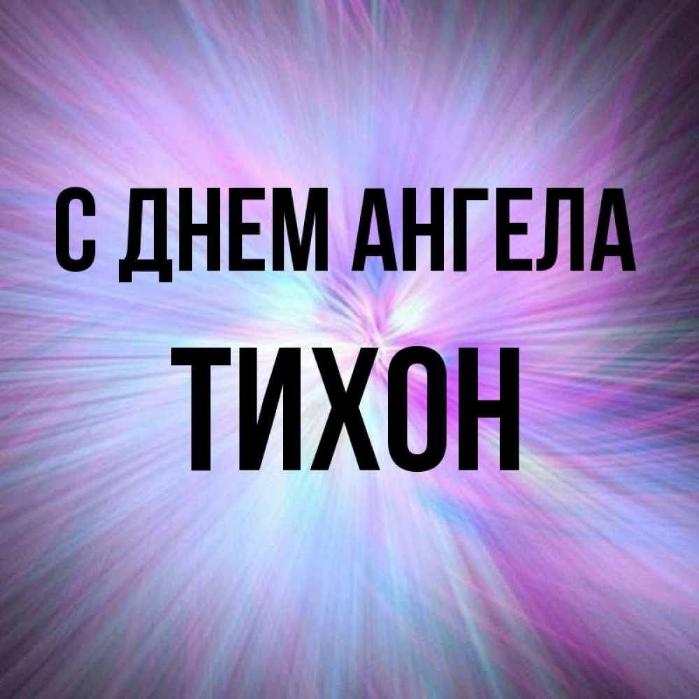 Открытка на каждый день с именем, Тихон С днем ангела ангельский свет Прикольная открытка с пожеланием онлайн скачать бесплатно 