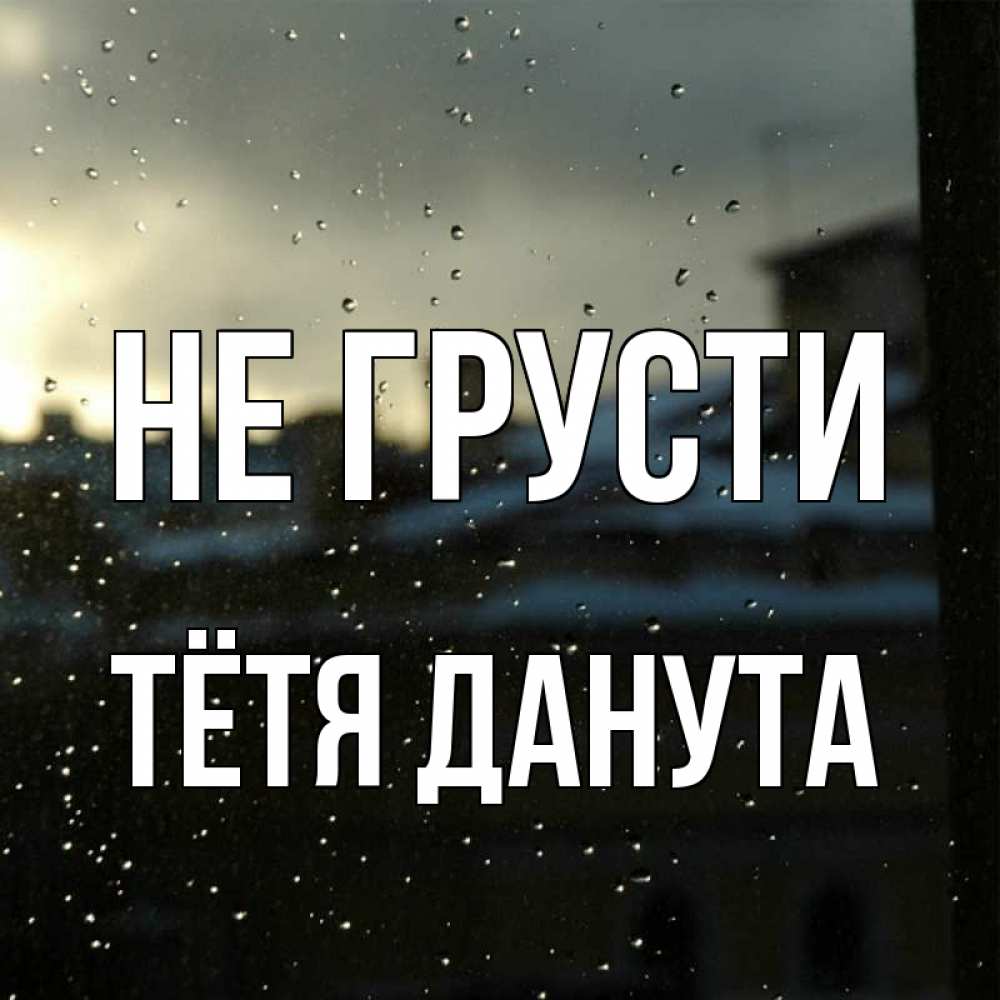 Открытка на каждый день с именем, Тётя-Данута Не грусти вид на крыши Прикольная открытка с пожеланием онлайн скачать бесплатно 
