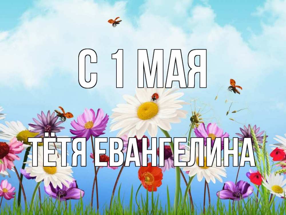 Открытка на каждый день с именем, Тётя-Евангелина С 1 мая С 1 мая Прикольная открытка с пожеланием онлайн скачать бесплатно 