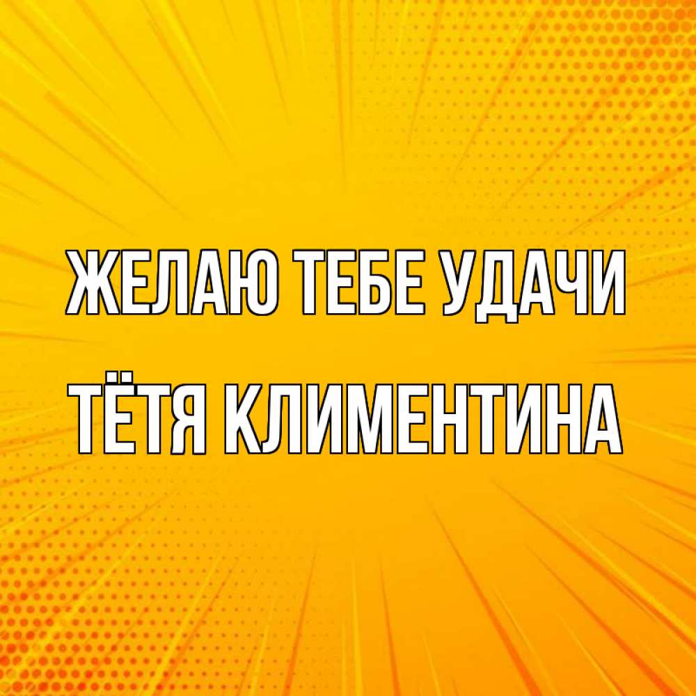 Открытка на каждый день с именем, Тётя-Климентина Желаю тебе удачи фон Прикольная открытка с пожеланием онлайн скачать бесплатно 
