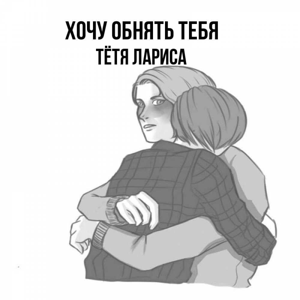 Открытка на каждый день с именем, Тётя-Лариса Хочу обнять тебя карандашом рисунок Прикольная открытка с пожеланием онлайн скачать бесплатно 