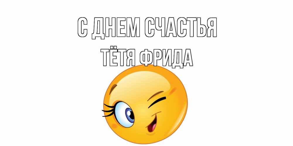 Открытка на каждый день с именем, Тётя-Фрида С днем счастья улыбка Прикольная открытка с пожеланием онлайн скачать бесплатно 