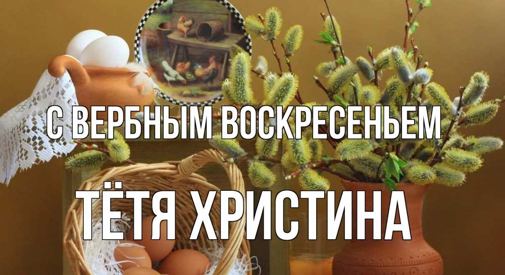 Открытка на каждый день с именем, Тётя-Христина С вербным воскресеньем верба 2 Прикольная открытка с пожеланием онлайн скачать бесплатно 