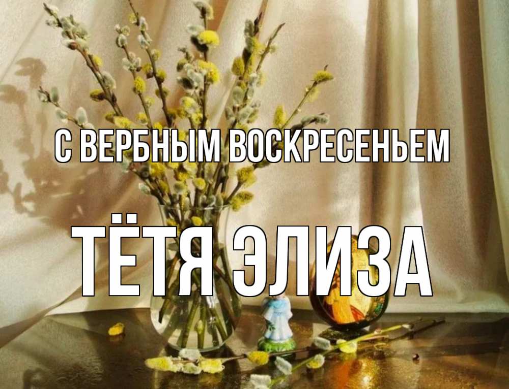 Открытка на каждый день с именем, Тётя-Элиза С вербным воскресеньем верба 1 Прикольная открытка с пожеланием онлайн скачать бесплатно 