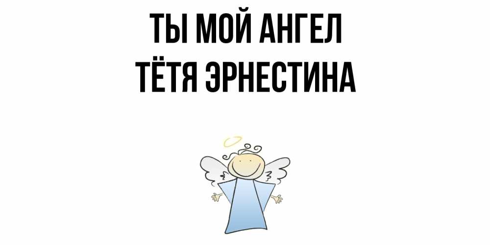 Открытка на каждый день с именем, Тётя-Эрнестина Ты мой ангел ангел Прикольная открытка с пожеланием онлайн скачать бесплатно 