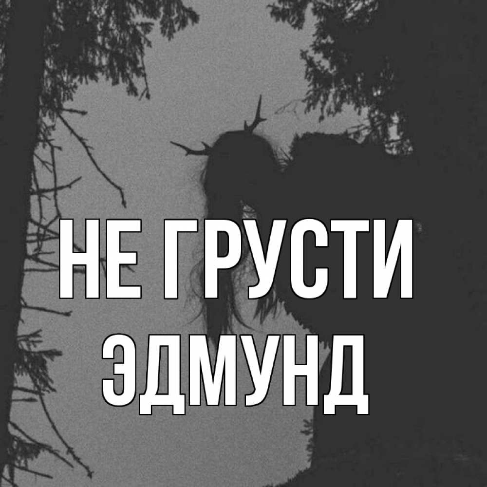 Открытка на каждый день с именем, Эдмунд Не грусти чудище лесное Прикольная открытка с пожеланием онлайн скачать бесплатно 