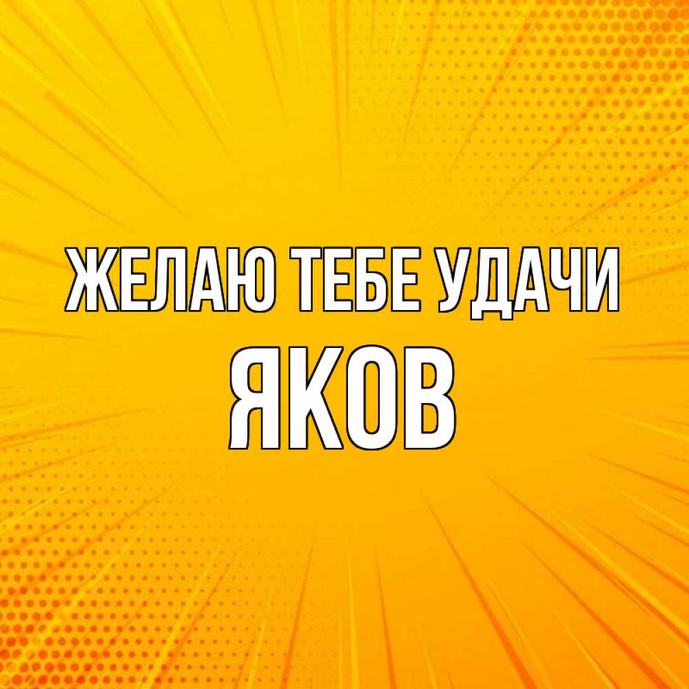 Открытка на каждый день с именем, Яков Желаю тебе удачи фон Прикольная открытка с пожеланием онлайн скачать бесплатно 