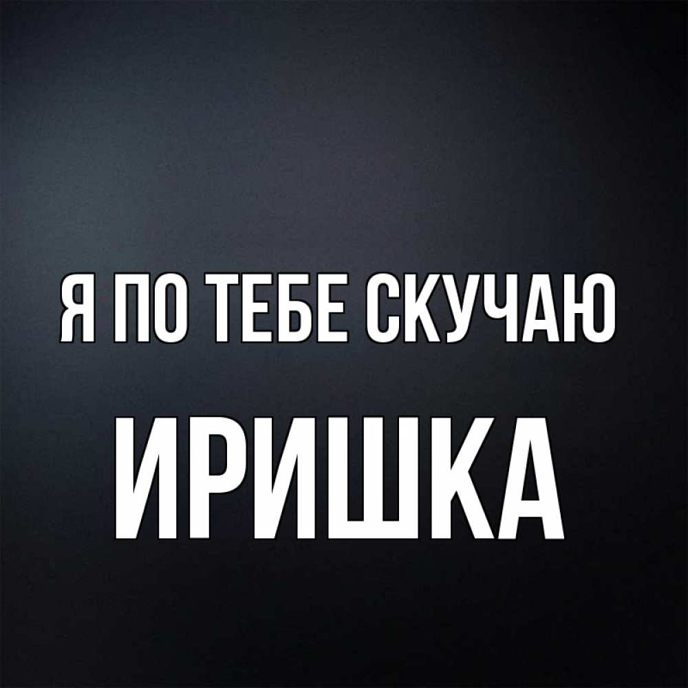 Картинки с именем иришка я тебя люблю и скучаю, художественная это поздравительные