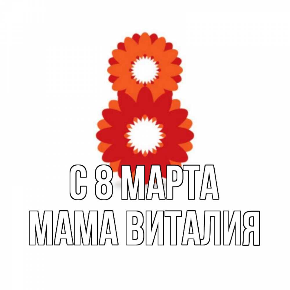 Открытка на каждый день с именем, Мама-Виталия С 8 марта восьмерка из лепестков Прикольная открытка с пожеланием онлайн скачать бесплатно 