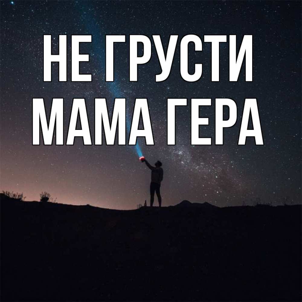 Открытка на каждый день с именем, Мама-Гера Не грусти луч света и млечный путь Прикольная открытка с пожеланием онлайн скачать бесплатно 