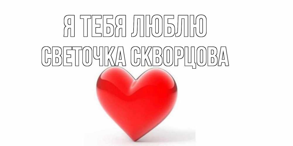 Открытка на каждый день с именем, СВЕТОЧКА-СКВОРЦОВА Я тебя люблю сердце Прикольная открытка с пожеланием онлайн скачать бесплатно 