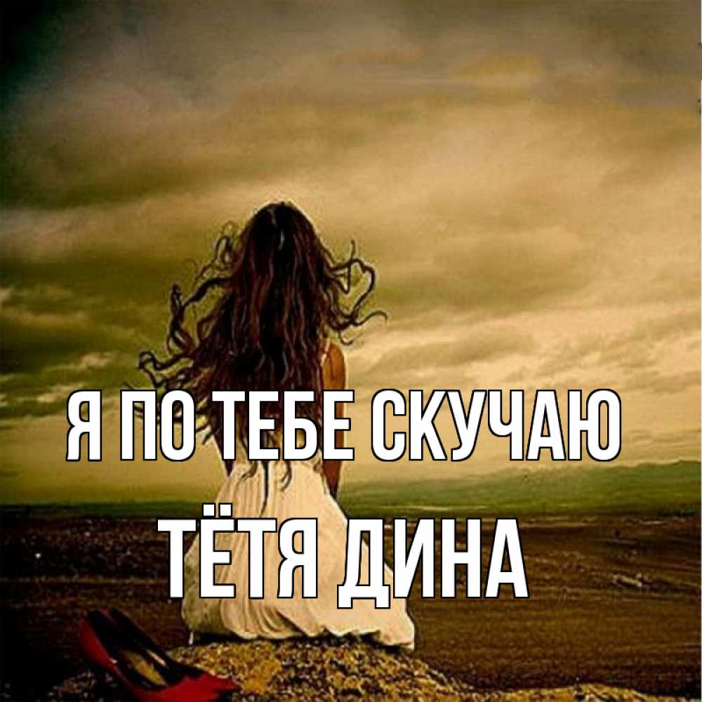 Открытка на каждый день с именем, Тётя-Дина Я по тебе скучаю возвращайся Прикольная открытка с пожеланием онлайн скачать бесплатно 