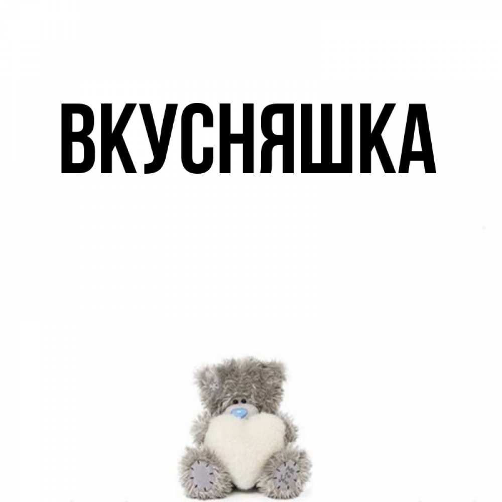 Открытка на каждый день с именем, Вкусняшка Главная медвежонок с сердечком белого цвета Прикольная открытка с пожеланием онлайн скачать бесплатно 