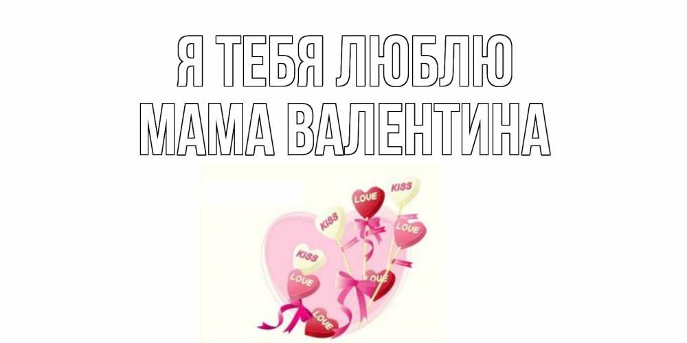 Открытка на каждый день с именем, Мама-Валентина Я тебя люблю сердце, леденцы Прикольная открытка с пожеланием онлайн скачать бесплатно 