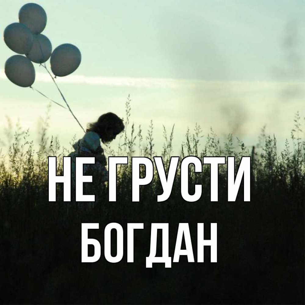 Открытка на каждый день с именем, Богдан Не грусти ребенок Прикольная открытка с пожеланием онлайн скачать бесплатно 