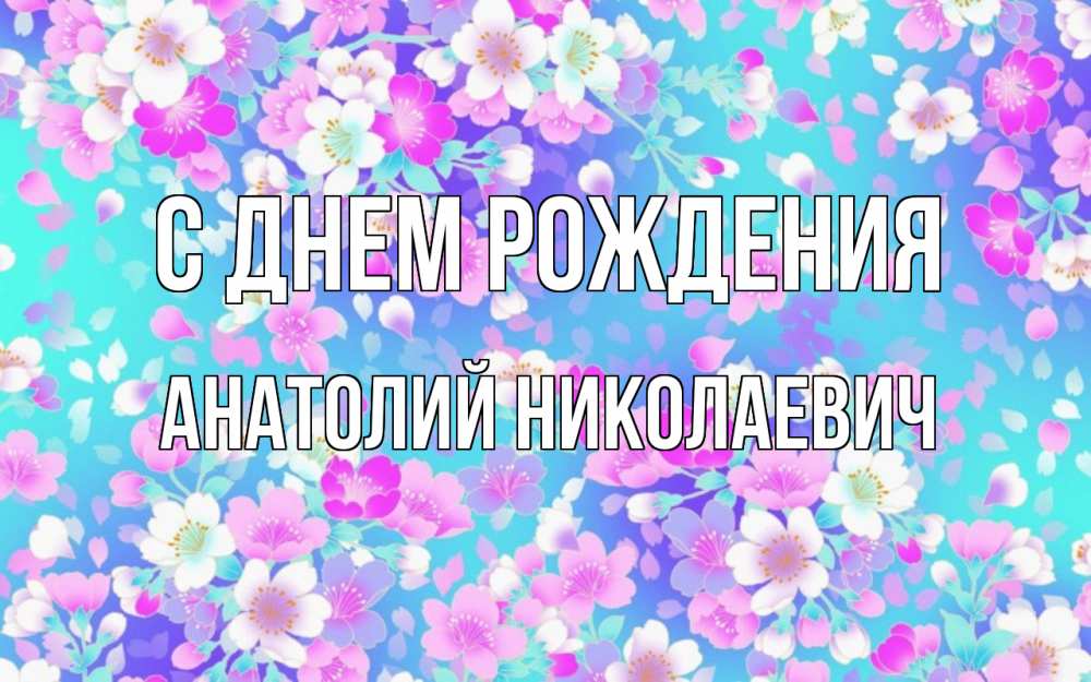 Открытка на каждый день с именем, Анатолий-Николаевич С днем рождения открытка с заливкой Прикольная открытка с пожеланием онлайн скачать бесплатно 