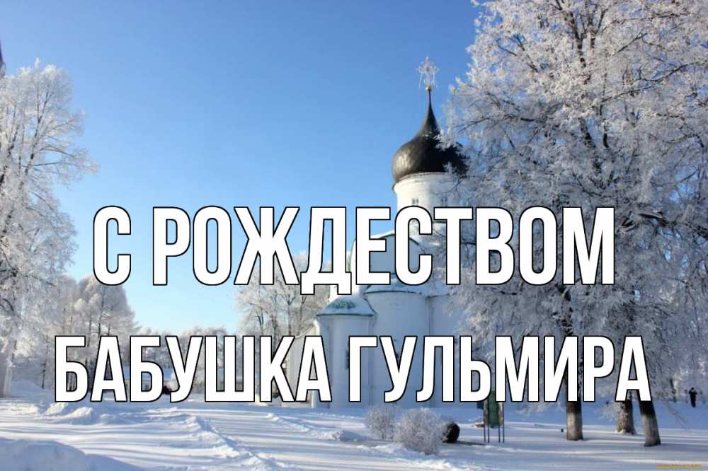 Открытка на каждый день с именем, Бабушка-Гульмира С рождеством Рождество, церковь, храм, зимний лес Прикольная открытка с пожеланием онлайн скачать бесплатно 