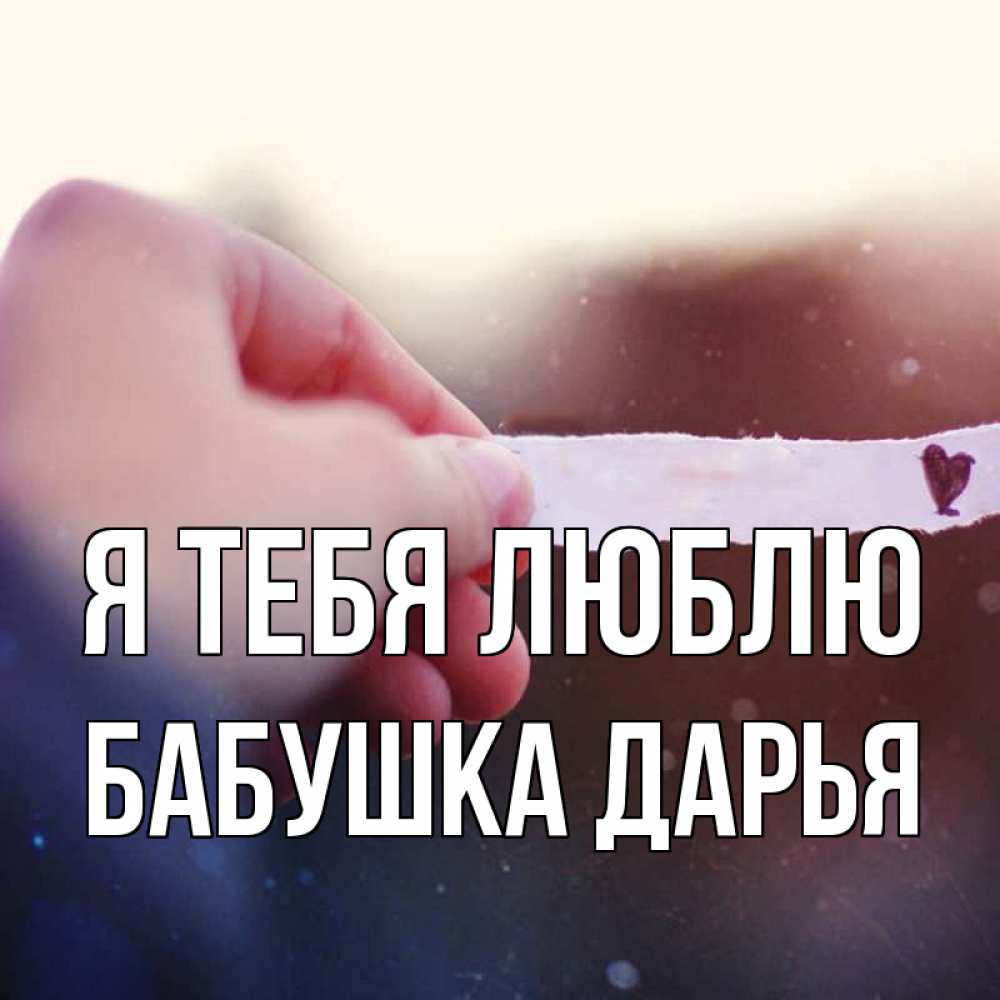 Открытка на каждый день с именем, Бабушка-Дарья Я тебя люблю для тебя Прикольная открытка с пожеланием онлайн скачать бесплатно 