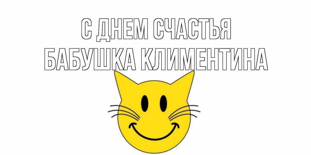 Открытка на каждый день с именем, Бабушка-Климентина С днем счастья кот, улыбка Прикольная открытка с пожеланием онлайн скачать бесплатно 