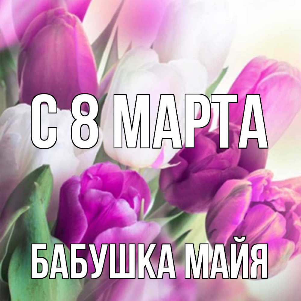 Открытка на каждый день с именем, Бабушка-Майя С 8 МАРТА весна 1 Прикольная открытка с пожеланием онлайн скачать бесплатно 