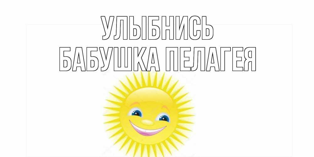 Открытка на каждый день с именем, Бабушка-Пелагея Улыбнись пожелания позитивные Прикольная открытка с пожеланием онлайн скачать бесплатно 