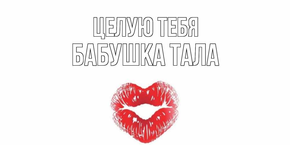 Открытка на каждый день с именем, Бабушка-Тала Целую тебя поцелуй Прикольная открытка с пожеланием онлайн скачать бесплатно 