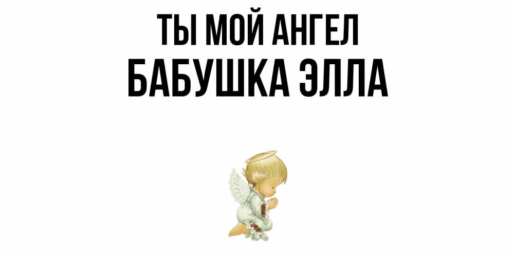 Открытка на каждый день с именем, Бабушка-Элла Ты мой ангел ангел Прикольная открытка с пожеланием онлайн скачать бесплатно 