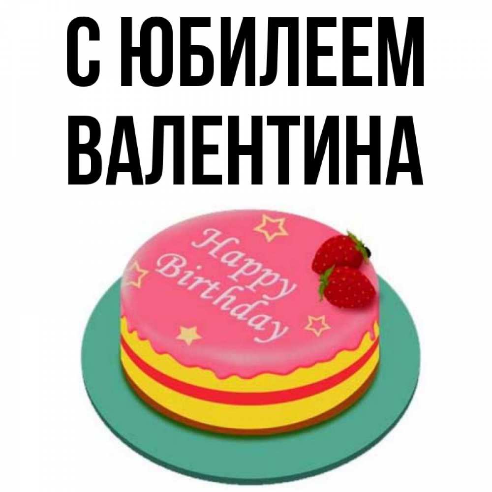 Открытка на каждый день с именем, Валентина С юбилеем торт, клубника, днюха Прикольная открытка с пожеланием онлайн скачать бесплатно 