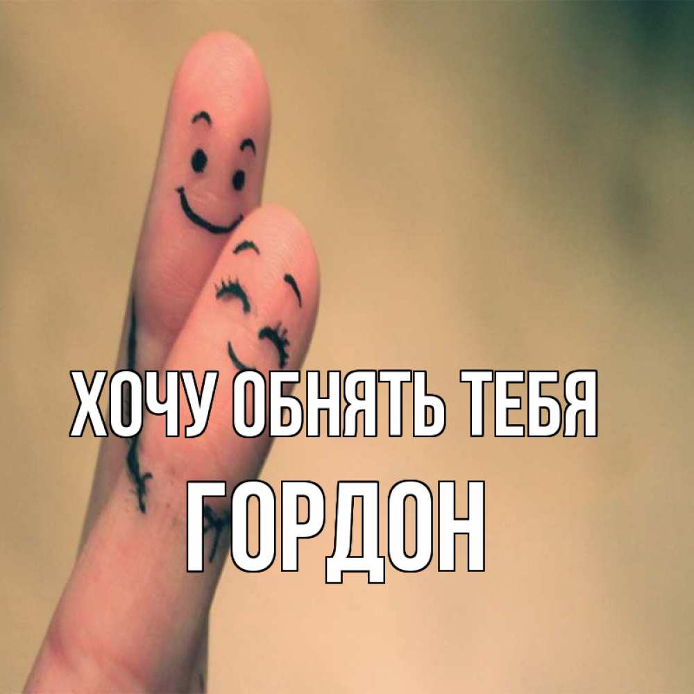 Открытка на каждый день с именем, Гордон Хочу обнять тебя рисунок на пальцах Прикольная открытка с пожеланием онлайн скачать бесплатно 