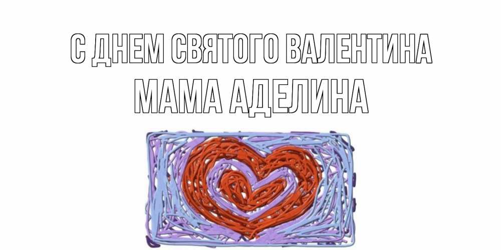 Открытка на каждый день с именем, Мама-Аделина С днем Святого Валентина красное сердечко для валентинки Прикольная открытка с пожеланием онлайн скачать бесплатно 