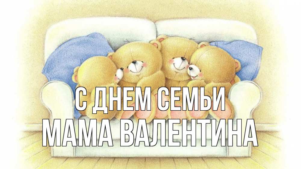 Открытка на каждый день с именем, Мама-Валентина С днем семьи с днем семьи Прикольная открытка с пожеланием онлайн скачать бесплатно 