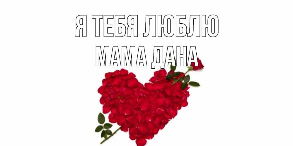 Открытка на каждый день с именем, Мама-Дана Я тебя люблю роза, сердце Прикольная открытка с пожеланием онлайн скачать бесплатно 