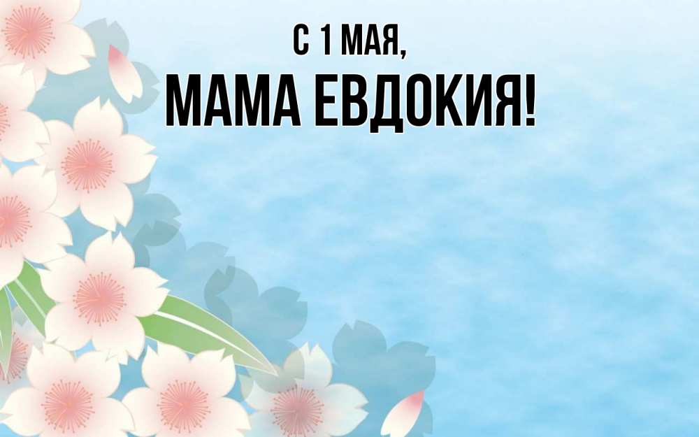 Открытка на каждый день с именем, Мама-Евдокия С 1 мая С 1 мая 1 Прикольная открытка с пожеланием онлайн скачать бесплатно 