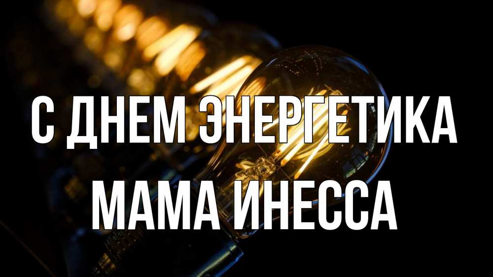 Открытка на каждый день с именем, Мама-Инесса С днем энергетика лампочка Прикольная открытка с пожеланием онлайн скачать бесплатно 