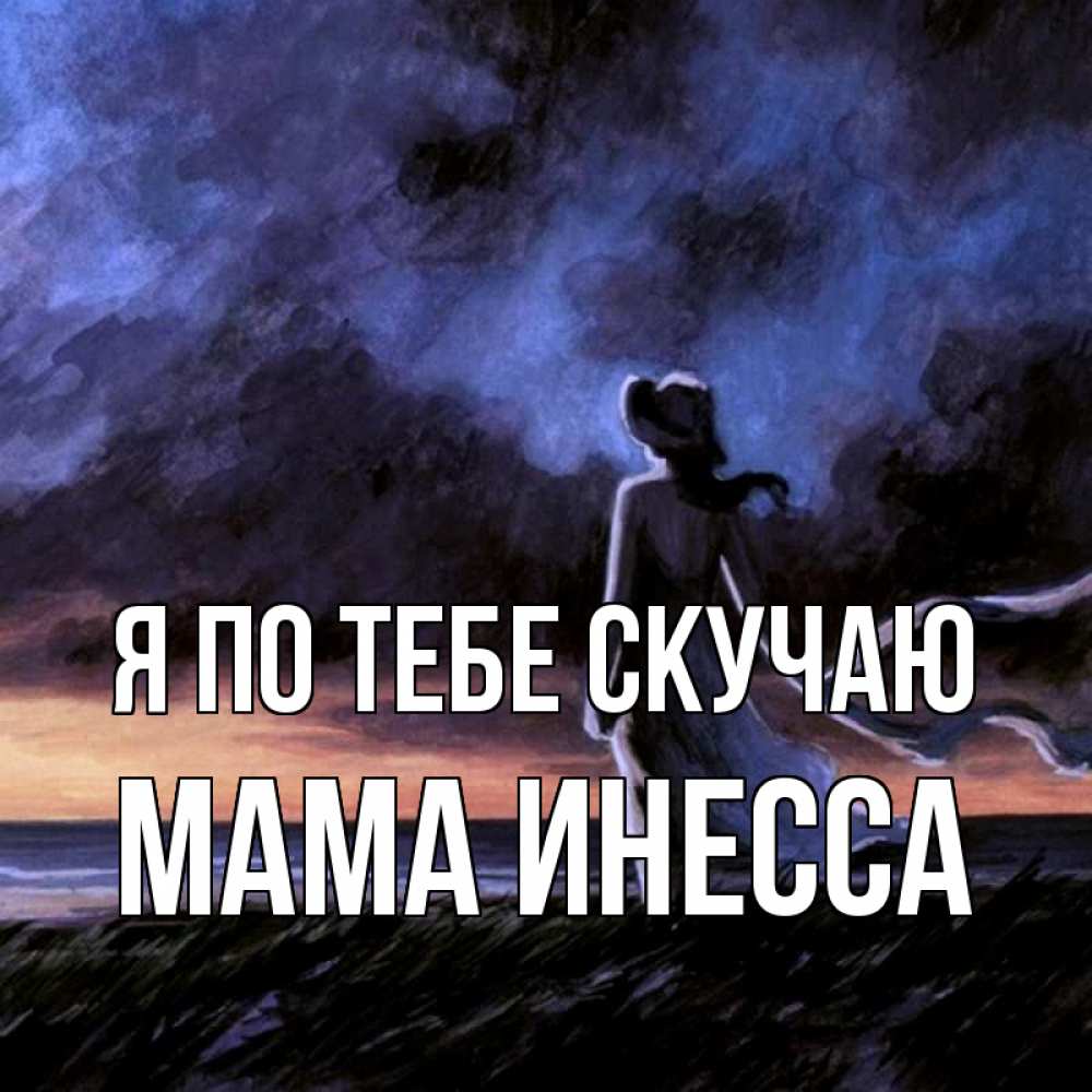Открытка на каждый день с именем, Мама-Инесса Я по тебе скучаю тут 2 Прикольная открытка с пожеланием онлайн скачать бесплатно 