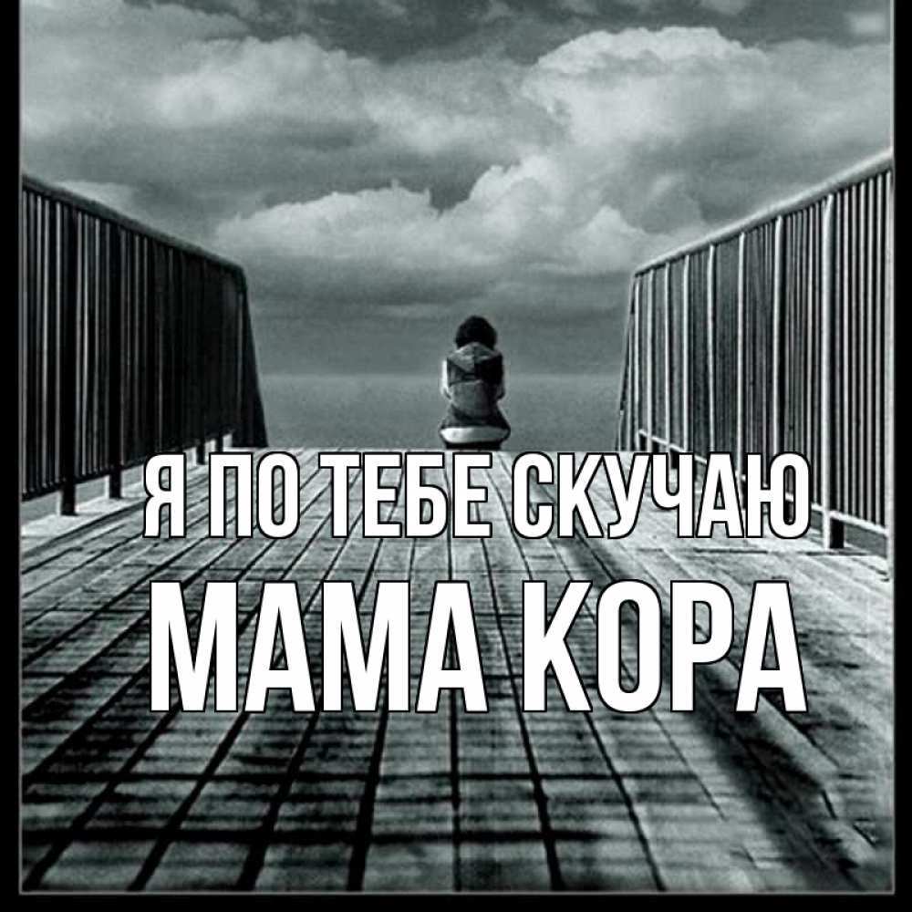 Открытка на каждый день с именем, Мама-Кора Я по тебе скучаю грусть 2 Прикольная открытка с пожеланием онлайн скачать бесплатно 
