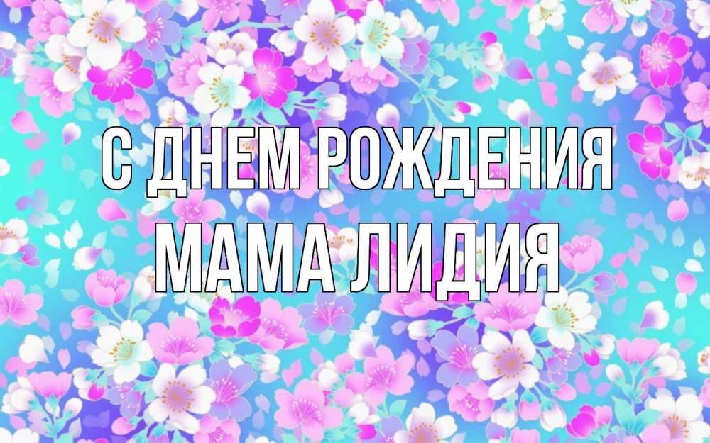 Открытка на каждый день с именем, Мама-Лидия С днем рождения открытка с заливкой Прикольная открытка с пожеланием онлайн скачать бесплатно 