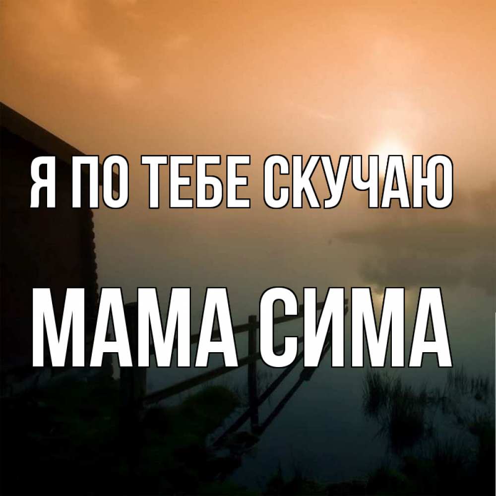 Открытка на каждый день с именем, Мама-Сима Я по тебе скучаю приходи ко мне на чай Прикольная открытка с пожеланием онлайн скачать бесплатно 