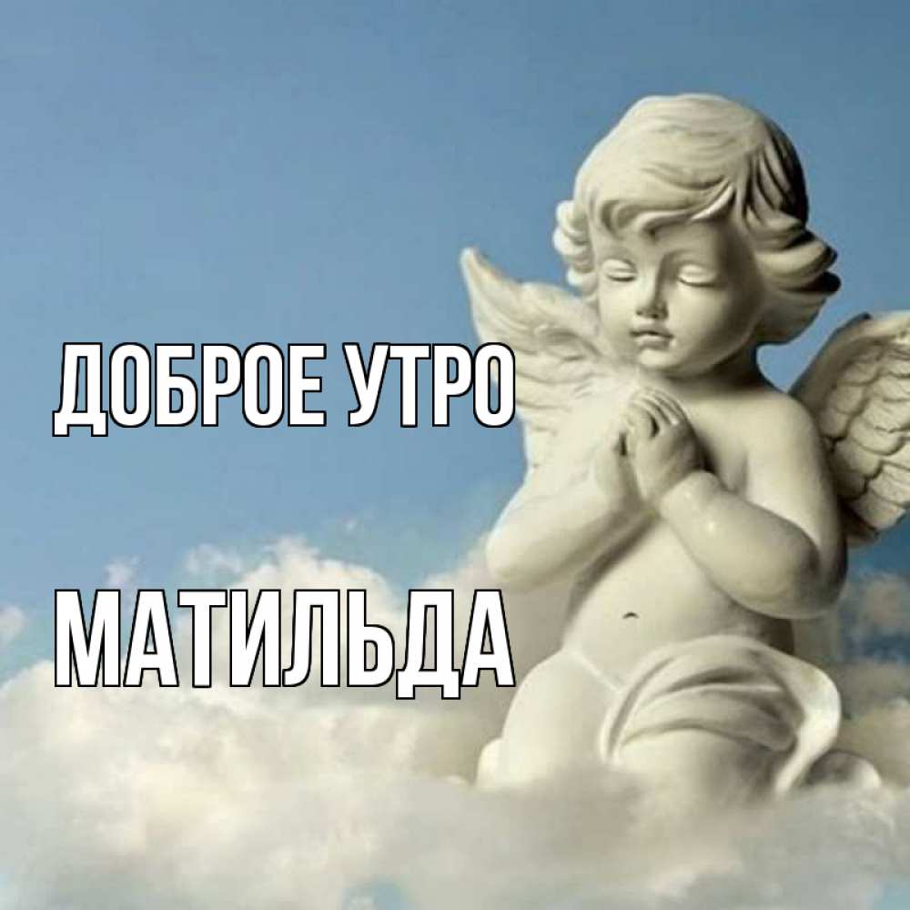 Открытка на каждый день с именем, Матильда Доброе утро скульптура ангела сидящего на облаке Прикольная открытка с пожеланием онлайн скачать бесплатно 
