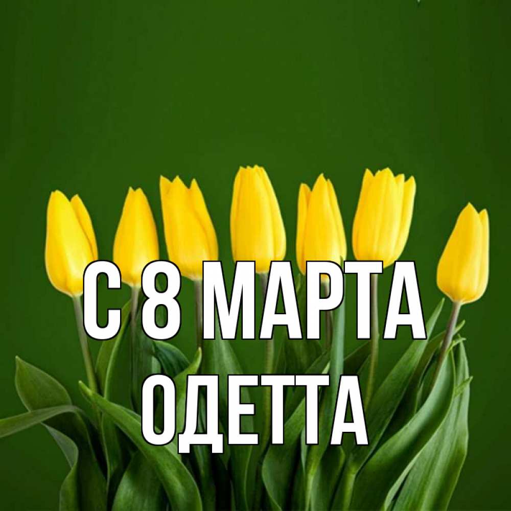 Открытка на каждый день с именем, Одетта С 8 МАРТА желтого цвета 3 Прикольная открытка с пожеланием онлайн скачать бесплатно 
