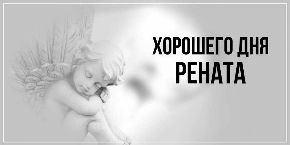 Открытка на каждый день с именем, Рената Хорошего дня ангел Прикольная открытка с пожеланием онлайн скачать бесплатно 