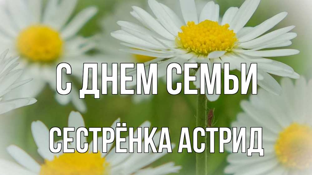 Открытка на каждый день с именем, Сестрёнка-Астрид С днем семьи с днем семьи  1 Прикольная открытка с пожеланием онлайн скачать бесплатно 