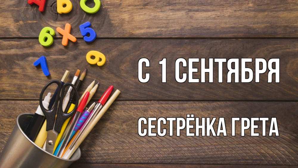 Открытка на каждый день с именем, Сестрёнка-Грета С 1 сентября с днем знаний Прикольная открытка с пожеланием онлайн скачать бесплатно 