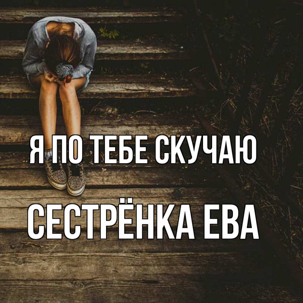 Открытка на каждый день с именем, Сестрёнка-Ева Я по тебе скучаю грущу Прикольная открытка с пожеланием онлайн скачать бесплатно 