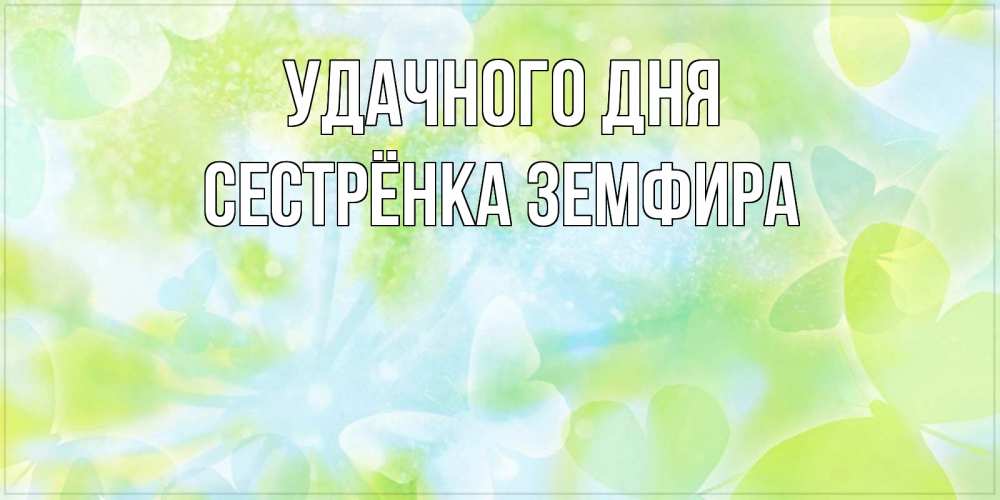 Открытка на каждый день с именем, Сестрёнка-Земфира Удачного дня абстрактная картинка с пожеланием прекрасного летнего дня Прикольная открытка с пожеланием онлайн скачать бесплатно 