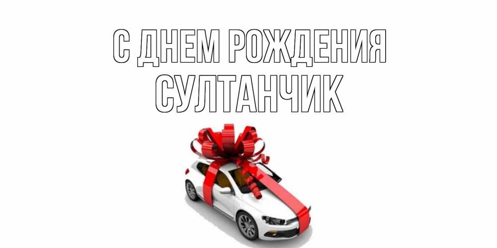 Открытка на каждый день с именем, Султанчик С днем рождения машина, лента Прикольная открытка с пожеланием онлайн скачать бесплатно 